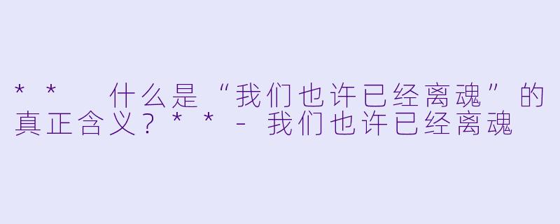 ** 什么是“我们也许已经离魂”的真正含义？**-我们也许已经离魂