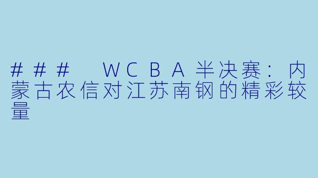 ### WCBA半决赛：内蒙古农信对江苏南钢的精彩较量