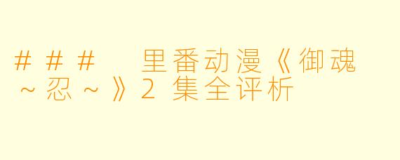 ### 里番动漫《御魂 ～忍～》2集全评析