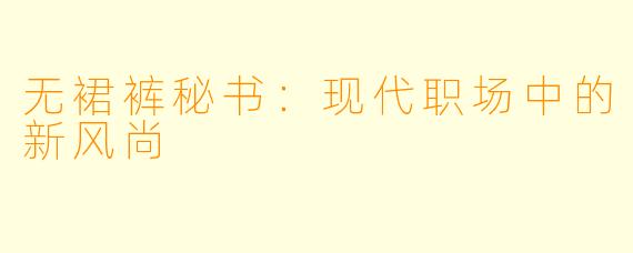 无裙裤秘书：现代职场中的新风尚