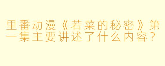 里番动漫《若菜的秘密》第一集主要讲述了什么内容？