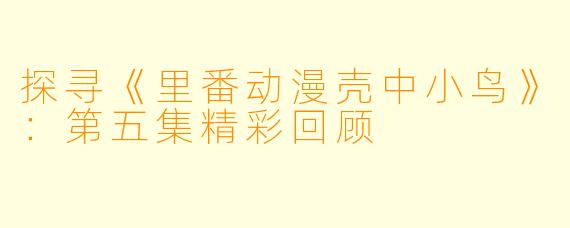 探寻《里番动漫壳中小鸟》:第五集精彩回顾