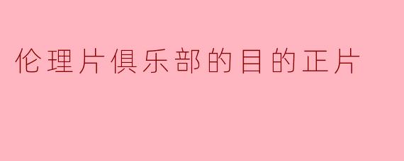### 伦理片俱乐部的目的正片