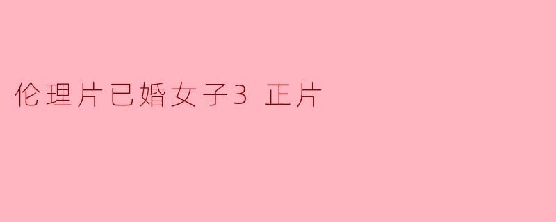 伦理片已婚女子3正片