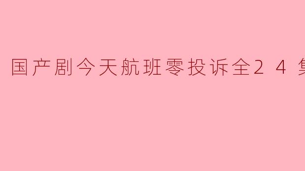 国产剧今天航班零投诉全24集