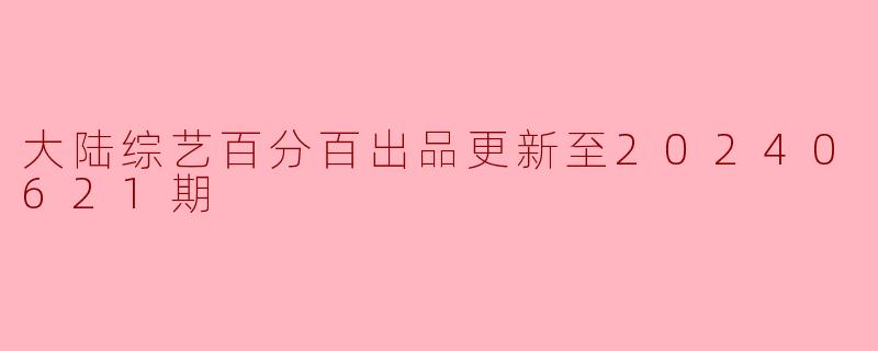 大陆综艺百分百的最新一期更新到哪一天了？
