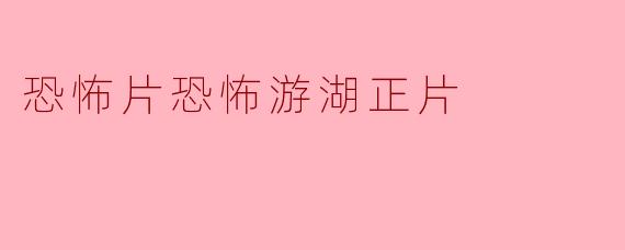 ### 恐怖片《恐怖游湖》正片评析