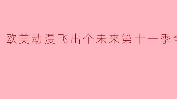 欧美动漫《飞出个未来》第十一季的剧情有什么新鲜内容和看点?