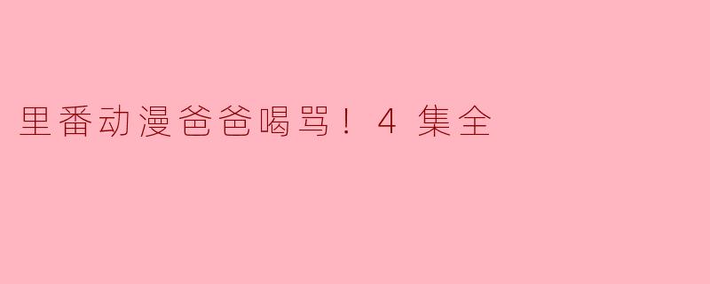 里番动漫《爸爸喝骂！4集全》讲述了什么样的故事？
