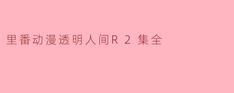 里番动漫透明人间R2集全