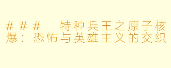 ### 特种兵王之原子核爆：恐怖与英雄主义的交织