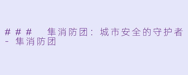 ### 隼消防团：城市安全的守护者-隼消防团