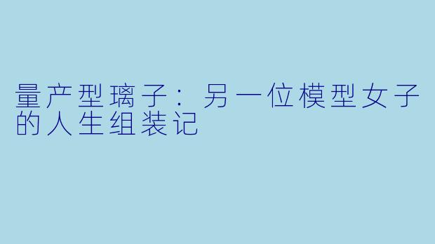 量产型璃子：另一位模型女子的人生组装记