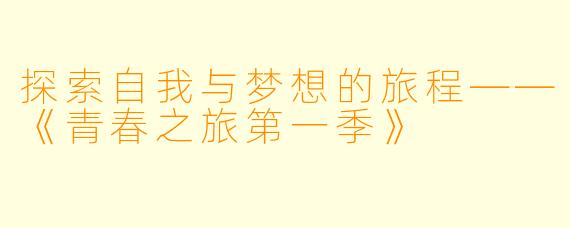 探索自我与梦想的旅程——《青春之旅第一季》