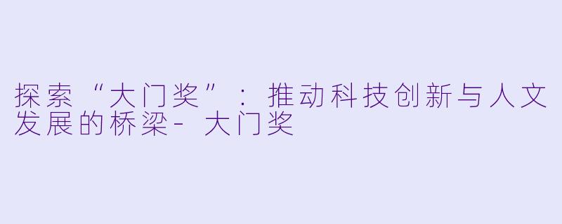 探索“大门奖”：推动科技创新与人文发展的桥梁-大门奖