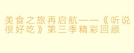 美食之旅再启航——《听说很好吃》第三季精彩回顾