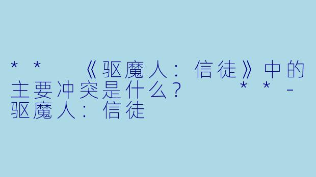 ** 《驱魔人：信徒》中的主要冲突是什么？  **