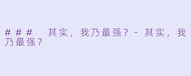 ### 其实，我乃最强？-其实，我乃最强？