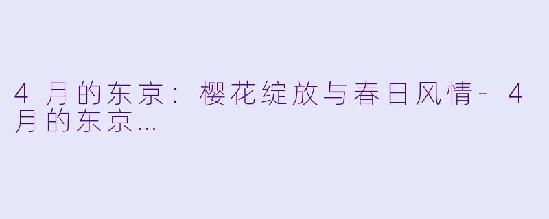 4月的东京：樱花绽放与春日风情-4月的东京…