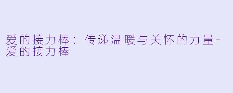 爱的接力棒：传递温暖与关怀的力量-爱的接力棒