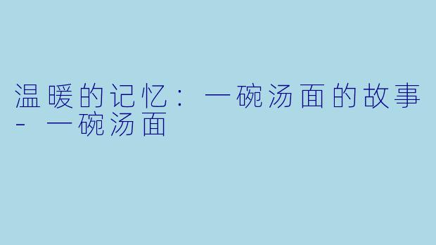 温暖的记忆：一碗汤面的故事-一碗汤面
