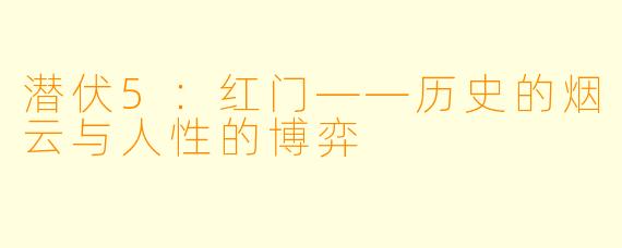潜伏5：红门——历史的烟云与人性的博弈