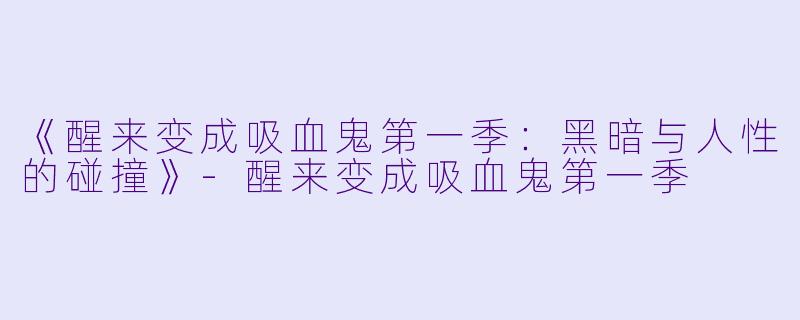 《醒来变成吸血鬼第一季：黑暗与人性的碰撞》-醒来变成吸血鬼第一季