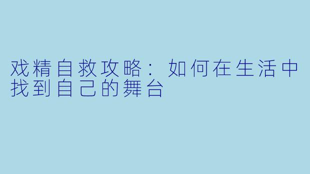 戏精自救攻略：如何在生活中找到自己的舞台