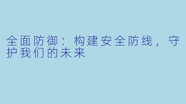 全面防御：构建安全防线，守护我们的未来