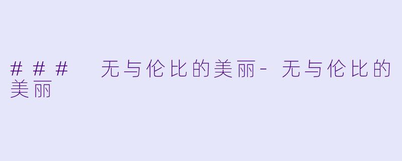 ### 无与伦比的美丽-无与伦比的美丽