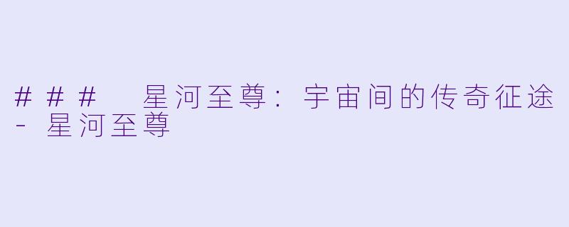 ### 星河至尊：宇宙间的传奇征途-星河至尊