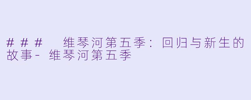 ### 维琴河第五季：回归与新生的故事-维琴河第五季