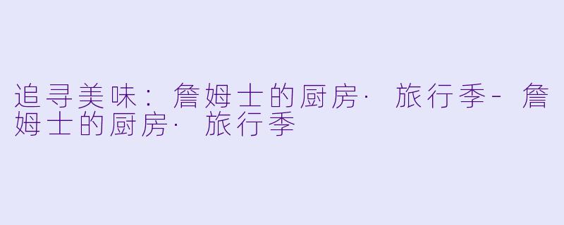 追寻美味：詹姆士的厨房·旅行季-詹姆士的厨房·旅行季