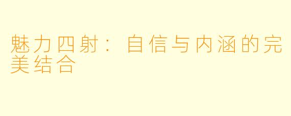 魅力四射：自信与内涵的完美结合