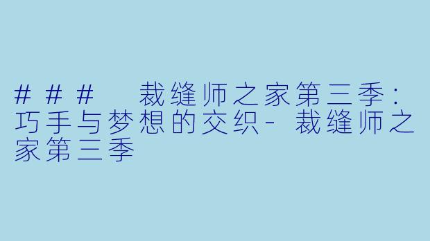 ### 裁缝师之家第三季：巧手与梦想的交织-裁缝师之家第三季