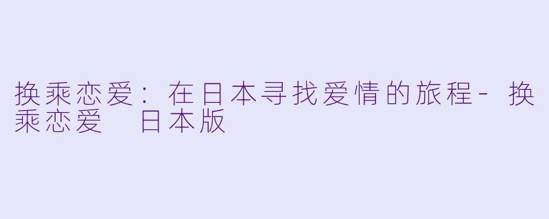 换乘恋爱：在日本寻找爱情的旅程-换乘恋爱 日本版