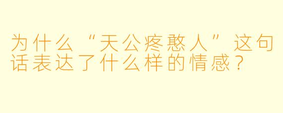 为什么“天公疼憨人”这句话表达了什么样的情感？