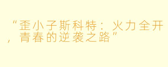 “歪小子斯科特：火力全开，青春的逆袭之路”