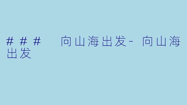 ### 向山海出发-向山海出发