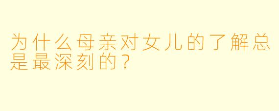 为什么母亲对女儿的了解总是最深刻的？