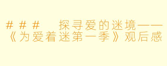 ### 探寻爱的迷境——《为爱着迷第一季》观后感