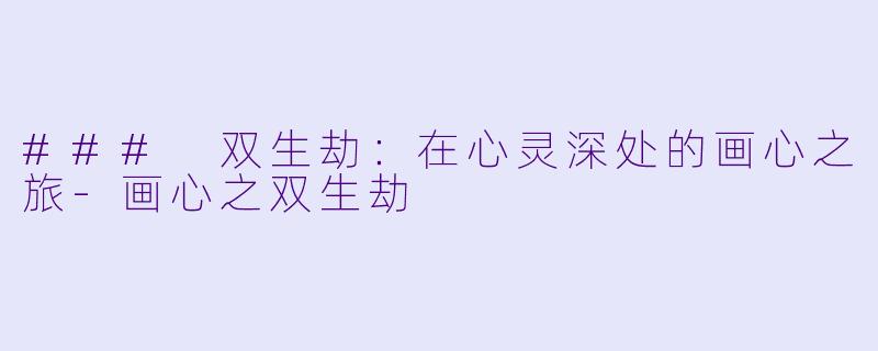 ### 双生劫：在心灵深处的画心之旅-画心之双生劫