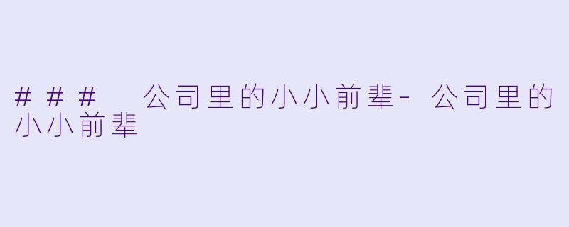 ### 公司里的小小前辈-公司里的小小前辈