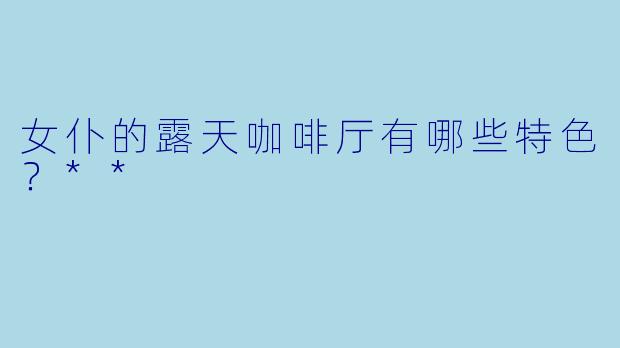 女仆的露天咖啡厅有哪些特色？**