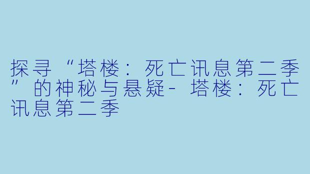 探寻“塔楼:死亡讯息第二季”的神秘与悬疑
