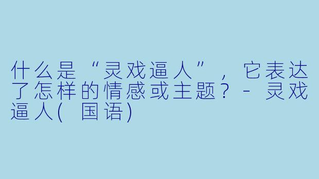 什么是“灵戏逼人”，它表达了怎样的情感或主题？-灵戏逼人(国语)