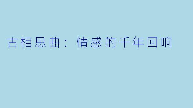古相思曲：情感的千年回响