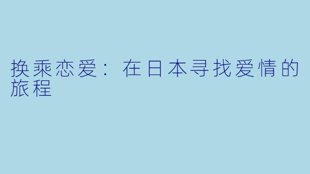 换乘恋爱：在日本寻找爱情的旅程