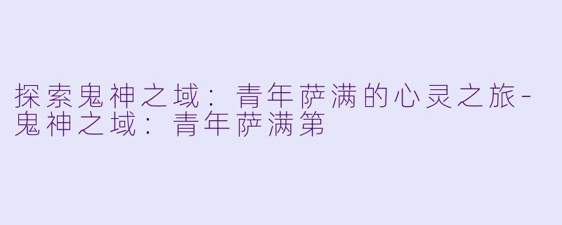 探索鬼神之域：青年萨满的心灵之旅-鬼神之域：青年萨满第