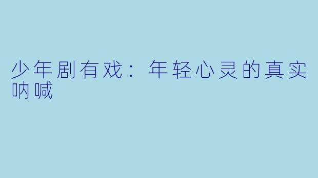 少年剧有戏：年轻心灵的真实呐喊